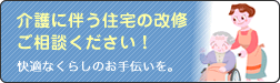 介護に伴う住宅の改修ご相談ください！
快適なくらしのお手伝いを。