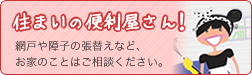 住まいの便利屋さん！
網戸や障子の張替えなど、お家のことはご相談ください。